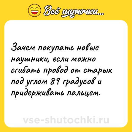 Шутка: Зачем покупать новые наушники, если можно сгибать провод от старых под углом 89 градусов и придерживать пальцем.
