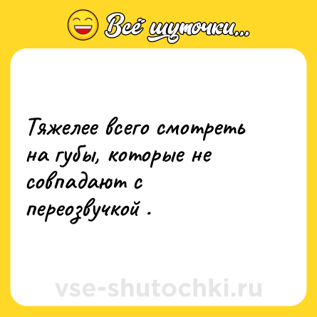 Шутка: Тяжелее всего смотреть на губы, которые не совпадают с переозвучкой .