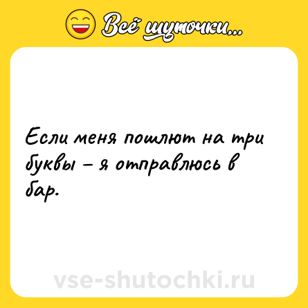 Шутка: Если меня пошлют на три буквы – я отправлюсь в бар.
