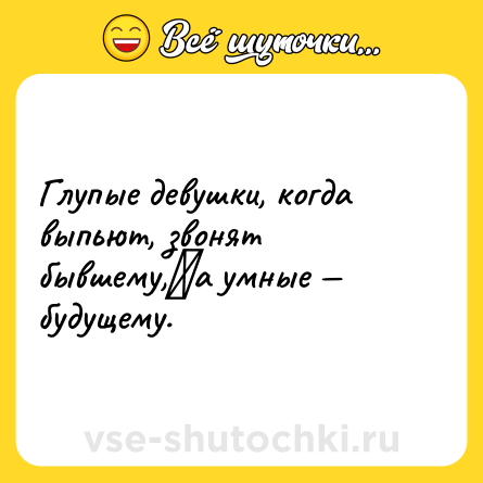 Шутка: Глупые девушки, когда выпьют, звонят бывшему,⠀а умные — будущему.