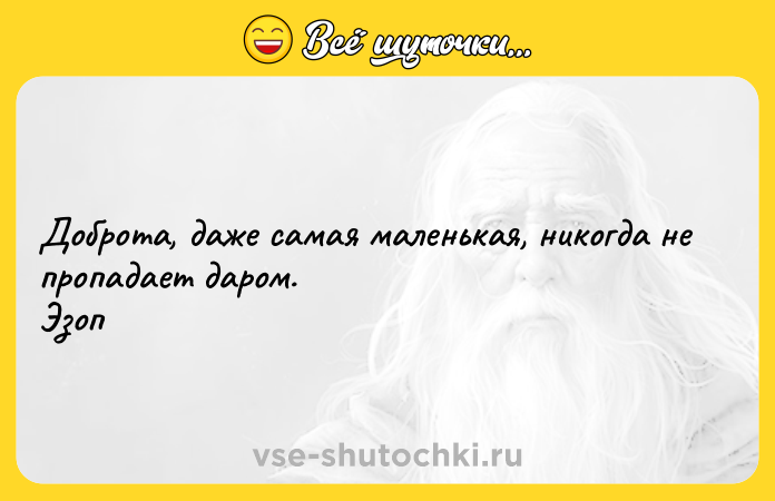 Цитата: Доброта, даже самая маленькая, никогда не пропадает даром.Эзоп