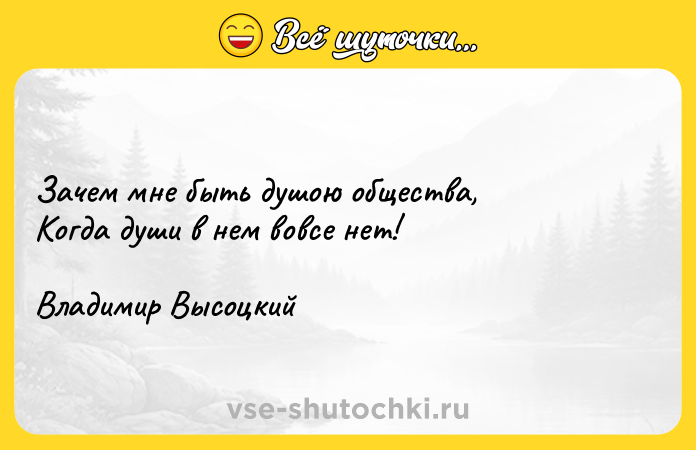 Цитата: Зачем мне быть душою общества,Когда души в нем вовсе нет!Владимир Высоцкий