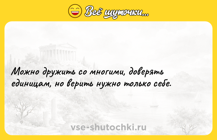 Цитата: Можно дружить со многими, доверять единицам, но верить нужно только себе.