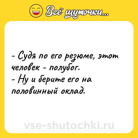 Шутка: - Судя по его резюме, этот человек - полубог.<br>- Ну и берите его на половинный оклад.