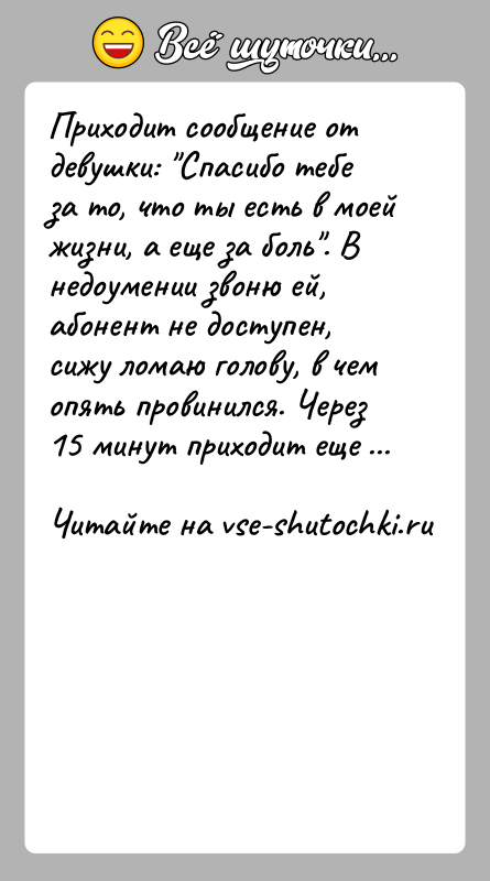 История: Приходит сообщение от девушки: Спасибо тебе за то, что ты есть в моей жизни, а еще за боль . В недоумении