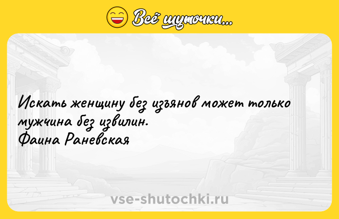 Цитата: Искать женщину без изъянов может только мужчина без извилин. Фаина Раневская