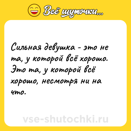 Шутка: Сильная девушка - это не та, у которой всё хорошо.<br>Это та, у которой всё хорошо, несмотря ни на что.