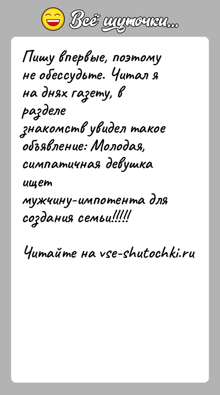 История: Пишу впервые, поэтому не обессудьте. Читал я на днях газету, в разделезнакомств увидел такое объявление: Молодая, симпатичная девушка ищетмужчину-импотента для