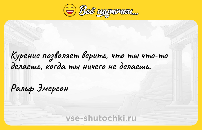 Цитата: Курение позволяет верить, что ты что-то делаешь, когда ты ничего не делаешь.Ральф Эмерсон