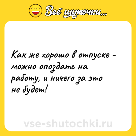 Шутка: Как же хорошо в отпуске - можно опоздать на работу, и ничего за это не будет!