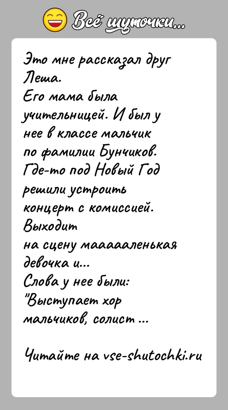 История: Это мне рассказал друг Леша.Его мама была учительницей. И был у нее в классе мальчикпо фамилии Бунчиков.Где-то под Новый Год