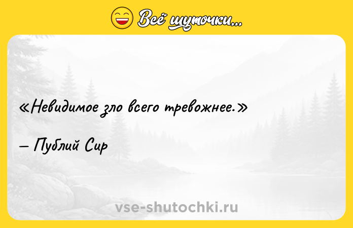 Цитата: Невидимое зло всего тревожнее.Публий Сир