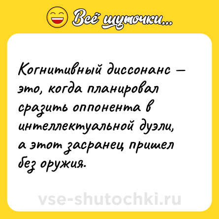 Шутка: Когнитивный диссонанс — это, когда планировал сразить оппонента в интеллектуальной дуэли, а этот засранец пришел без оружия.