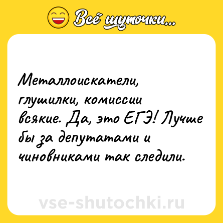 Шутка: Металлоискатели, глушилки, комиссии всякие. Да, это ЕГЭ! Лучше бы за депутатами и чиновниками так следили.