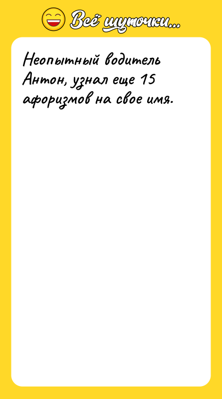 Неопытный водитель Антон, узнал еще 15 афоризмов на свое имя.