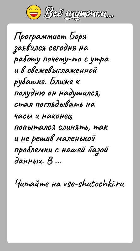 История: Программист Боря заявился сегодня на работу почему-то с утра и в свежевыглаженной рубашке. Ближе к полудню он надушился, стал поглядывать