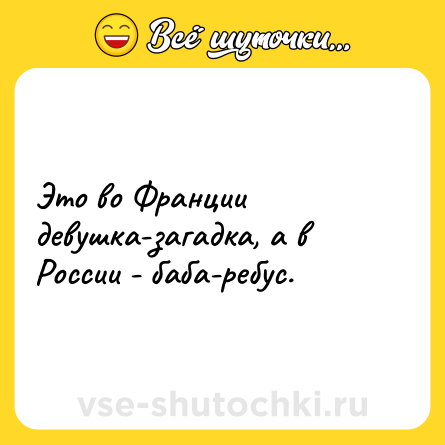 Шутка: Это во Франции девушка-загадка, а в России - баба-ребус.