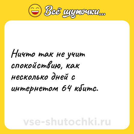 Шутка: Ничто так не учит спокойствию, как несколько дней с интернетом 64 кбитс.