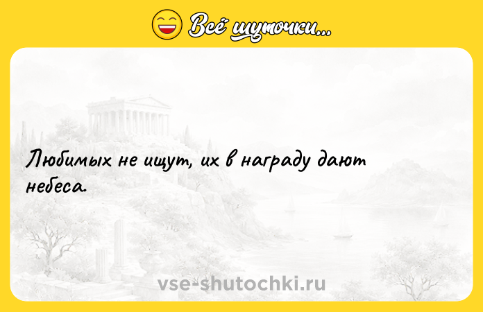 Цитата: Любимых не ищут, их в награду дают небеса.
