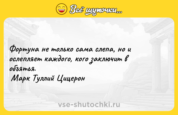 Цитата: Фортуна не только сама слепа, но и ослепляет каждого, кого заключит в объятья. Марк Туллий Цицерон