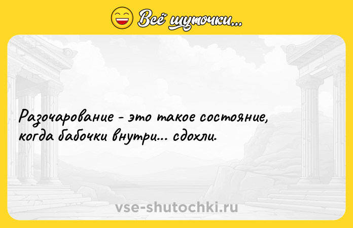 Цитата: Разочарование - это такое состояние, когда бабочки внутри... сдохли.