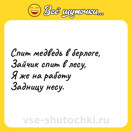 Шутка: Спит медведь в берлоге,<br>Зайчик спит в лесу,<br>Я же на работу<br>Задницу несу.
