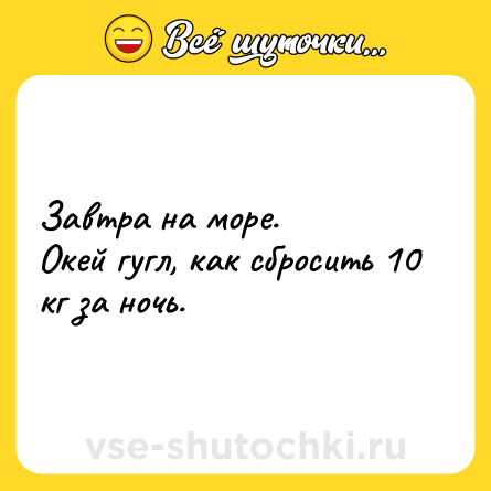 Шутка: Завтра на море. <br>Окей гугл, как сбросить 10 кг за ночь.