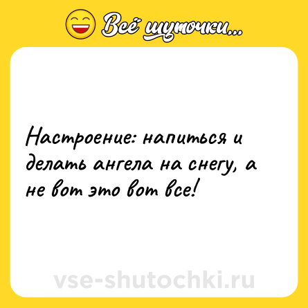 Шутка: Настроение: напиться и делать ангела на снегу, а не вот это вот все!