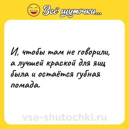 Шутка: И, чтобы там не говорили, а лучшей краской для яиц была и остаётся губная помада.