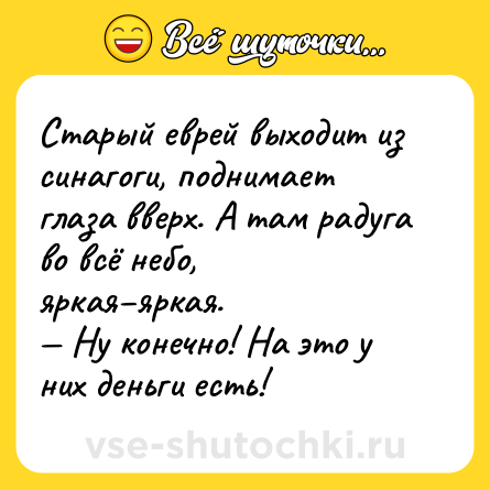 Шутка: Старый еврей выходит из синагоги, поднимает глаза вверх. А там радуга во всё небо, яркая–яркая. <br>— Ну конечно! На это у них деньги есть!