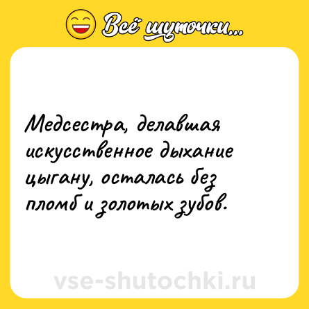 Шутка: Медсестра, делавшая искусственное дыхание цыгану, осталась без пломб и золотых зубов.
