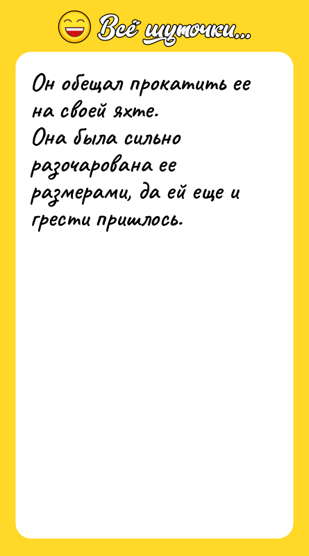 Шутка: Он обещал прокатить ее на своей яхте.Она была сильно разочарована ее размерами, да ей еще и грести пришлось.