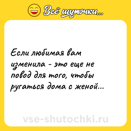 Шутка: Если любимая вам изменила - это еще не повод для того, чтобы ругаться дома с женой…