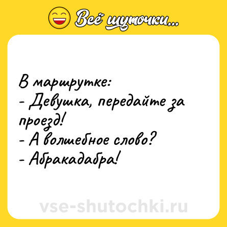Шутка: В маршрутке: <br>- Девушка, передайте за проезд! <br>- А волшебное слово? <br>- Абракадабра!