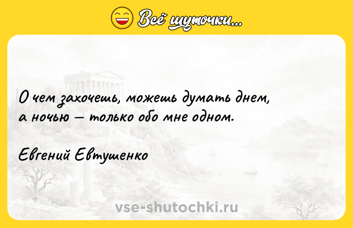 Цитата: О чем захочешь, можешь думать днем, а ночью только обо мне одном. Евгений Евтушенко