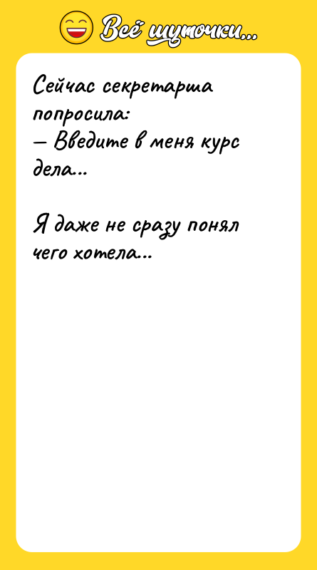 Сейчас секретарша попросила: Введите в меня курс дела...Я даже не
