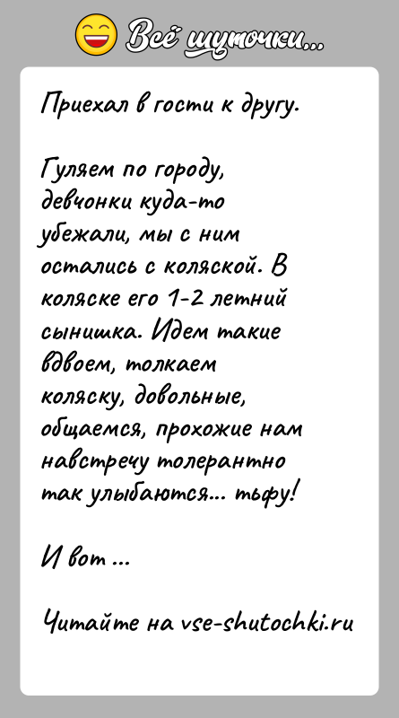 История: Приехал в гости к другу.Гуляем по городу, девчонки куда-то убежали, мы с ним остались с коляской. В коляске его 1-2