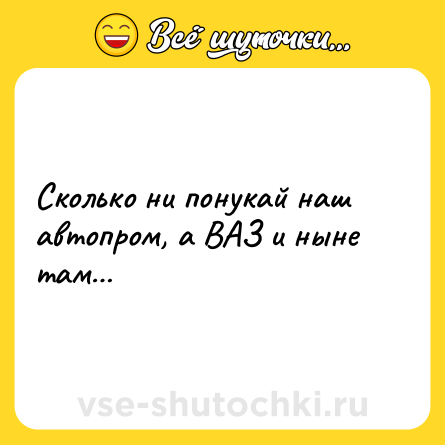 Шутка: Сколько ни понукай наш автопром, а ВАЗ и ныне там…