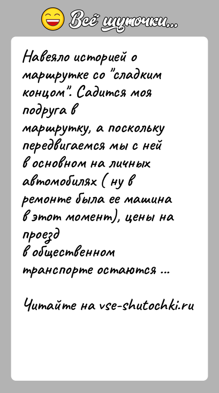 История: Навеяло историей о маршрутке со сладким концом . Садится моя подруга вмаршрутку, а поскольку передвигаемся мы с ней в основном на