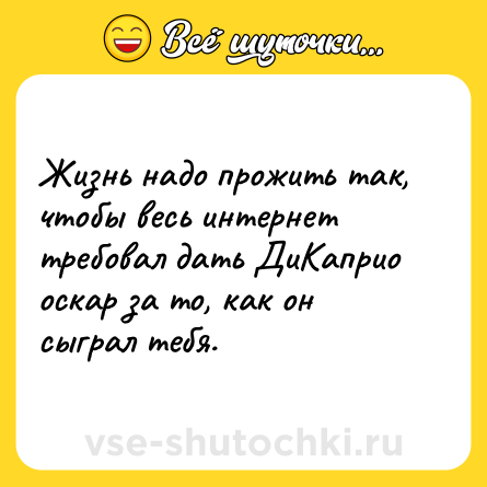 Шутка: Жизнь надо прожить так, чтобы весь интернет требовал дать ДиКаприо оскар за то, как он сыграл тебя.