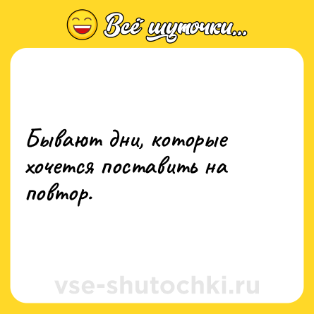 Шутка: Бывают дни, которые хочется поставить на повтор.