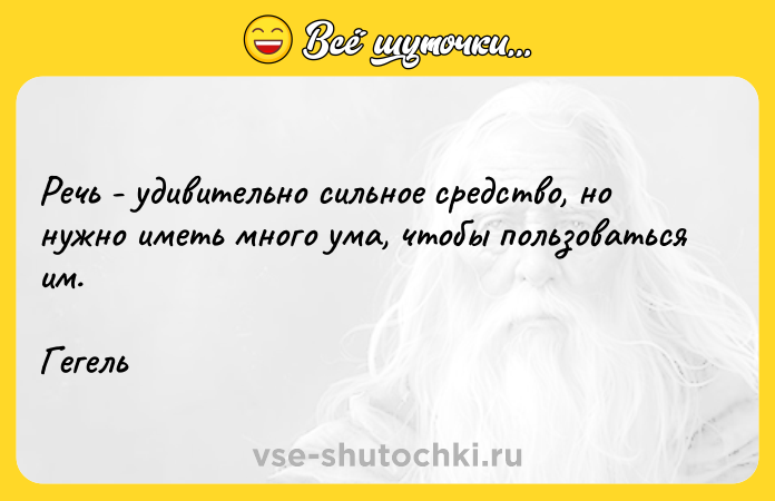 Цитата: Речь - удивительно сильное средство, но нужно иметь много ума, чтобы пользоваться им. Гегель