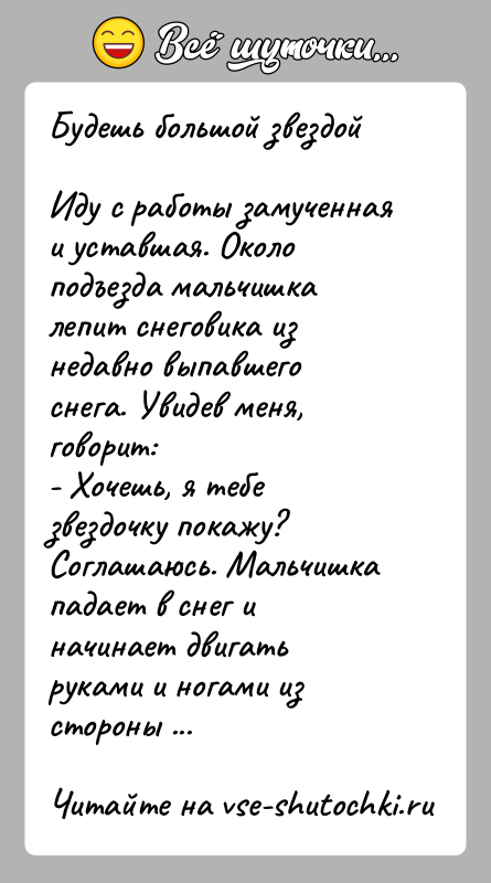 История: Будешь большой звездойИду с работы замученная и уставшая. Около подъезда мальчишка лепит снеговика из недавно выпавшего снега. Увидев меня, говорит:-