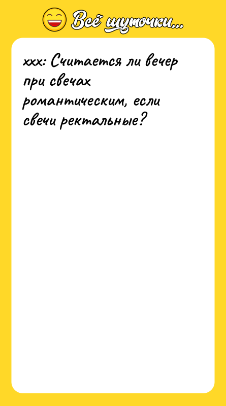 xxx: Считается ли вечер при свечах романтическим, если свечи ректальные?