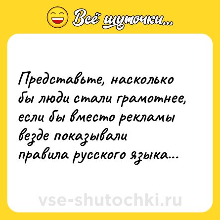 Шутка: Представьте, насколько бы люди стали грамотнее, если бы вместо рекламы везде показывали правила русского языка...