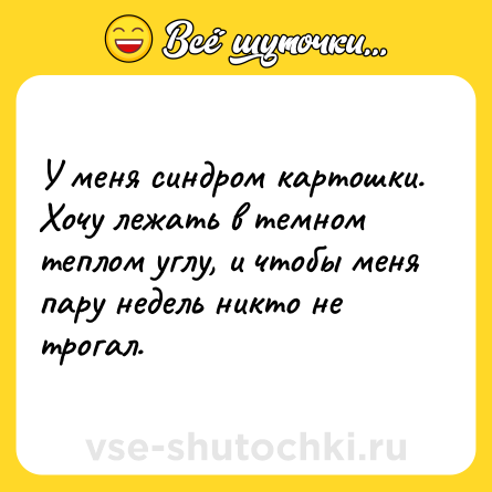 Шутка: У меня синдром картошки. Хочу лежать в темном теплом углу, и чтобы меня пару недель никто не трогал.