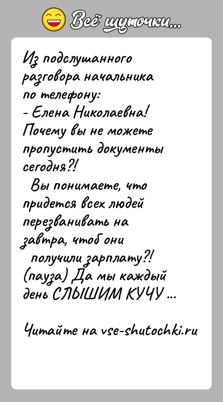 История: Из подслушанного разговора начальника по телефону:- Елена Николаевна! Почему вы не можете пропустить документы сегодня?! Вы понимаете, что придется