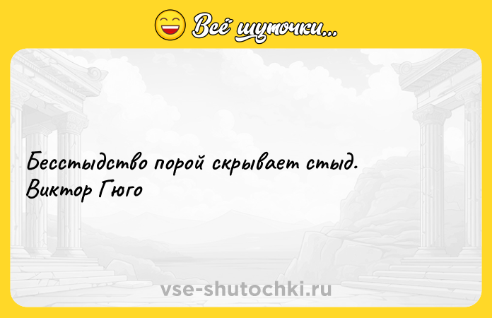 Цитата: Бесстыдство порой скрывает стыд. Виктор Гюго