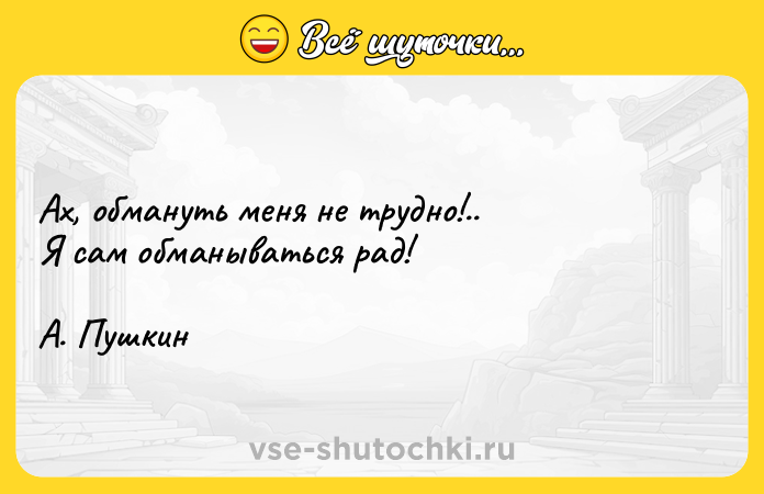Цитата: Ах, обмануть меня не трудно!.. Я сам обманываться рад!А. Пушкин