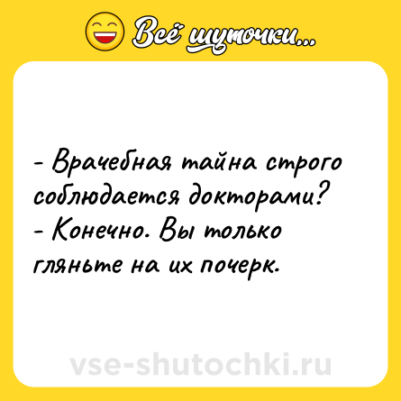 Шутка: - Врачебная тайна строго соблюдается докторами?<br>- Конечно. Вы только гляньте на их почерк.
